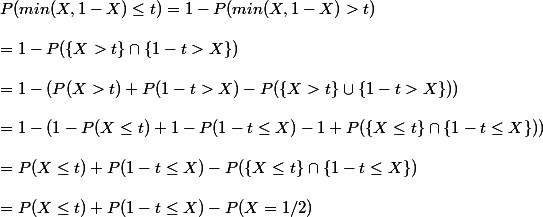 P(min(X,1-X)\leq t)= 1-P(min(X,1-X)> t)  \\ \\ = 1-P(\{X>t\} \cap \{1-t>X\}) \\ \\ = 1-(P(X>t)+P(1-t>X)-P(\{X>t\} \cup \{1-t>X\})) \\ \\ = 1-(1-P(X\leq t)+1-P(1-t\leq X)-1+P(\{X\leq t\} \cap \{1-t\leq X\})) \\ \\ = P(X\leq t) + P(1-t \leq X) -P(\{X\leq t\} \cap \{1-t\leq X\}) \\ \\ = P(X\leq t) + P(1-t \leq X)-P(X=1/2) \\  \\ 